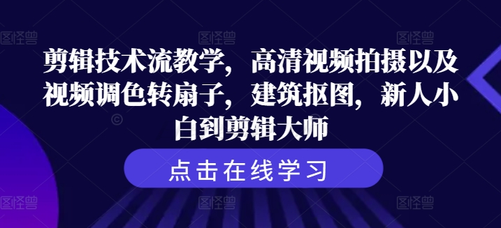 剪辑技术流教学，高清视频拍摄以及视频调色转扇子，建筑抠图，新人小白到剪辑大师-彼飞网创