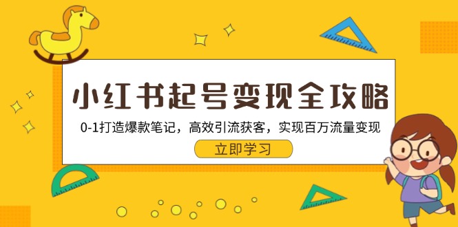 小红书起号变现全攻略：0-1打造爆款笔记，高效引流获客，实现百万流量变现-彼飞网创