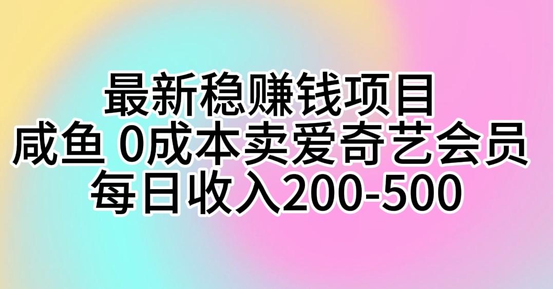 最新稳赚钱项目 咸鱼 0成本卖爱奇艺会员 每日收入200-500-彼飞网创