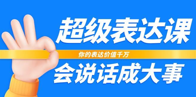 超级表达课，你的表达价值千万，会说话成大事(37节完整版)-彼飞网创