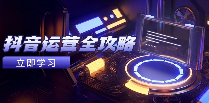 抖音运营全攻略，账号包装养号技巧，情感增粉视频搬运，实现快速变现-彼飞网创