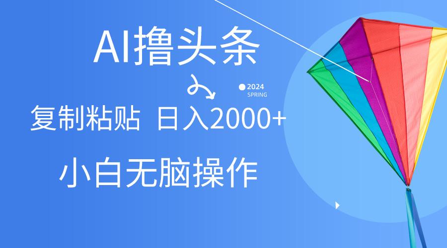 AI一键生成爆款文章撸头条,无脑操作，复制粘贴轻松,日入2000+-彼飞网创