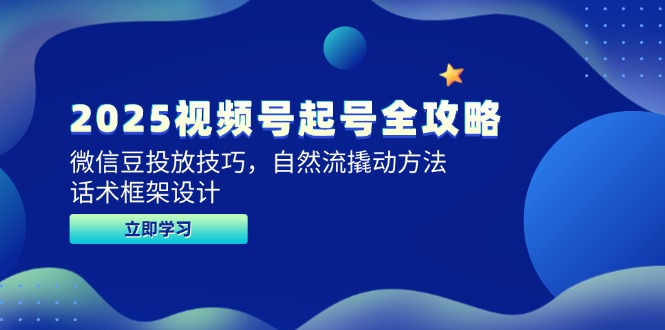 2025视频号起号全攻略，微信豆投放技巧，自然流撬动方法，话术框架设计-彼飞网创