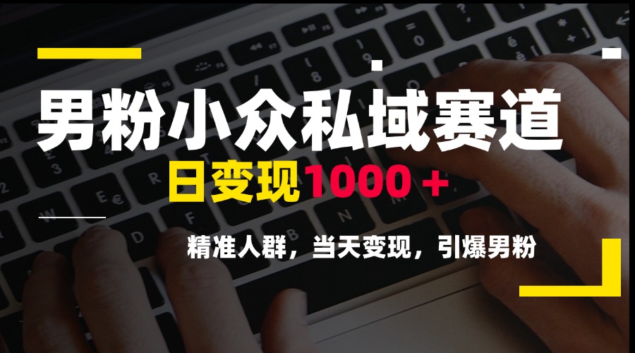 男粉小众私域赛道，日变现1000＋，精准人群，当天变现，引爆男粉-彼飞网创