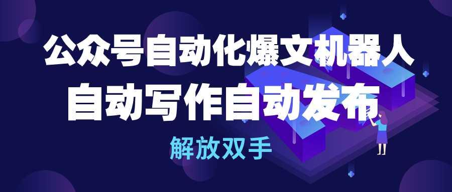 (10069期)公众号流量主自动化爆文机器人，自动写作自动发布，解放双手-彼飞网创
