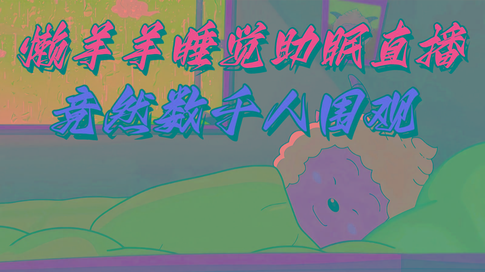 懒羊羊大王睡觉助眠无人直播，竟然有上千人围观，目前没人在卷-彼飞网创