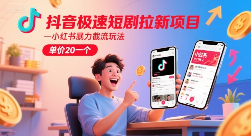 抖音极速短剧拉新项目，小红书暴力截流玩法，单价20一个-彼飞网创