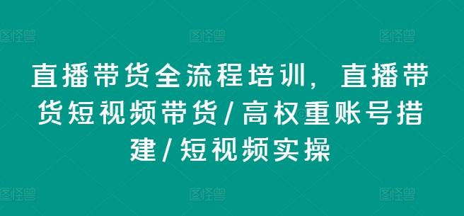 直播带货全流程培训，直播带货短视频带货/高权重账号措建/短视频实操-彼飞网创