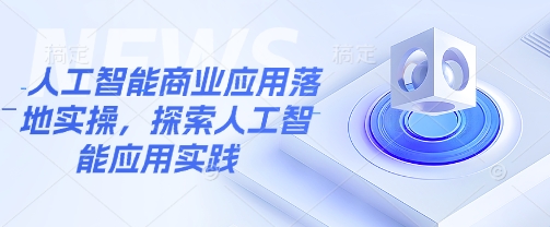 人工智能商业应用落地实操，探索人工智能应用实践-彼飞网创