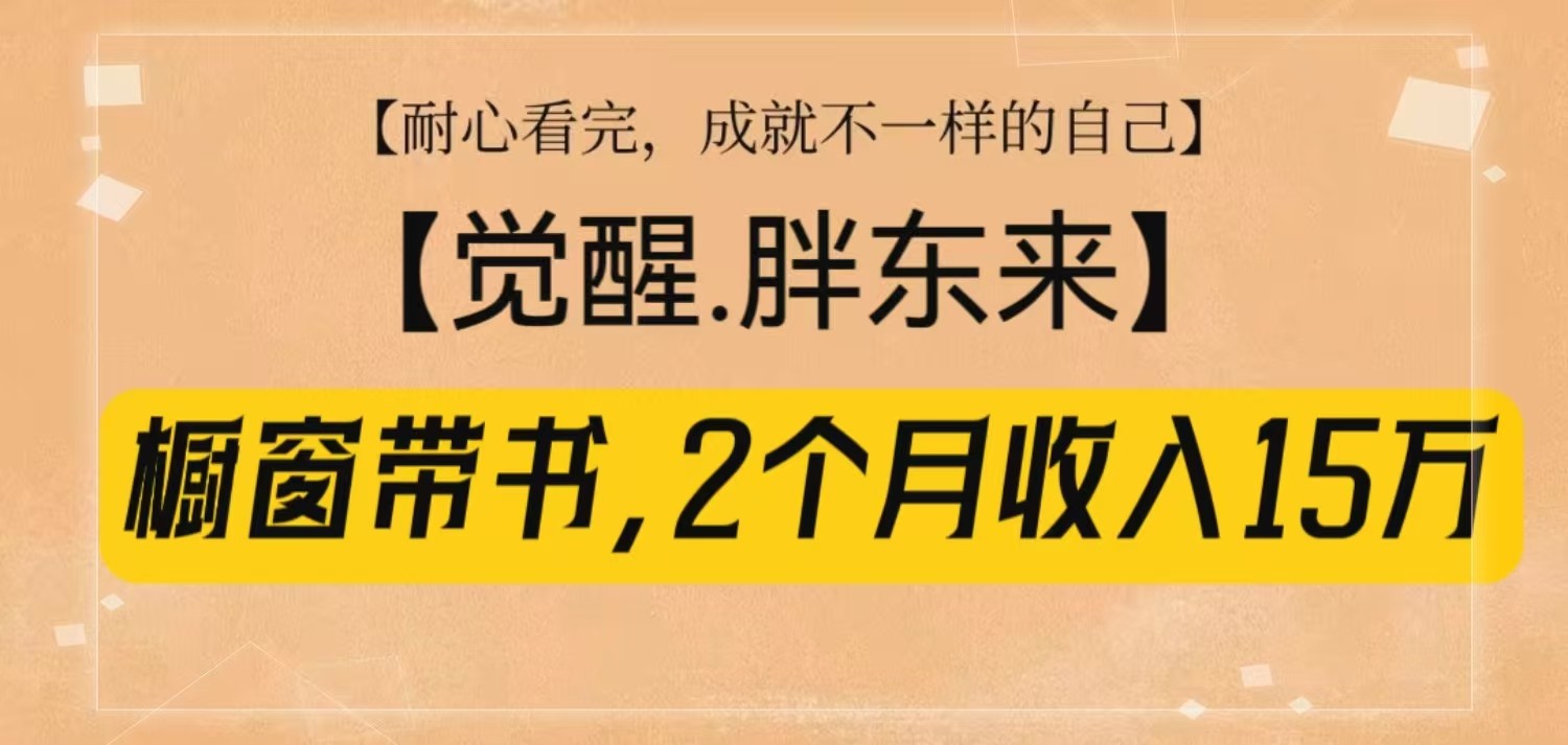 橱窗带书《觉醒，胖东来》，2个月收入15W，没难度只照做！-彼飞网创