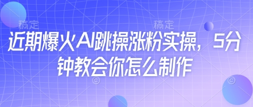 近期爆火AI跳操涨粉实操，5分钟教会你怎么制作-彼飞网创
