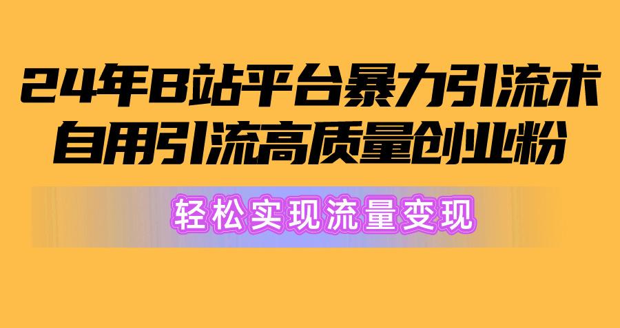 2024年B站平台暴力引流术，自用引流高质量创业粉，轻松实现流量变现！-彼飞网创