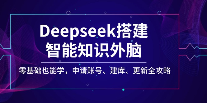 Deepseek搭建智能知识外脑，零基础也能学，申请账号、建库、更新全攻略-彼飞网创