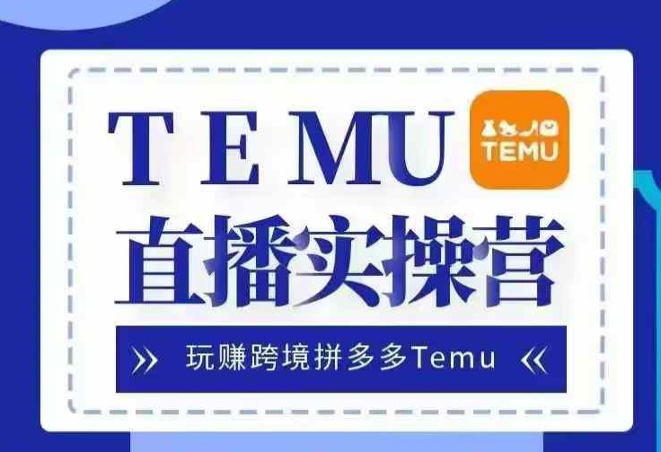 Temu直播实战营，玩赚跨境拼多多Temu，国内电商卷就出海赚美金-彼飞网创
