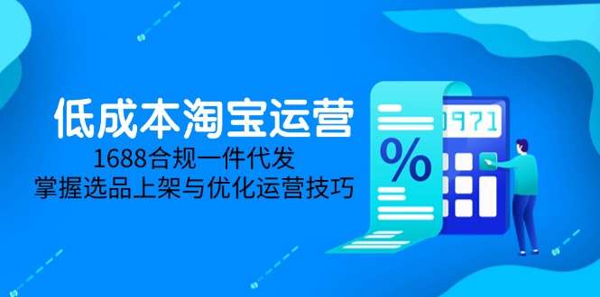 低成本淘宝运营-5月更新，1688合规一件代发，掌握选品上架与优化运营技巧-彼飞网创