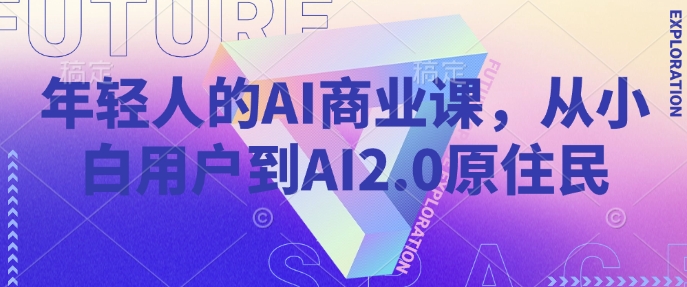 年轻人的AI商业课，从小白用户到AI2.0原住民-彼飞网创