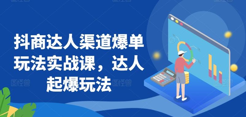 抖商达人渠道爆单玩法实战课，达人起爆玩法-彼飞网创