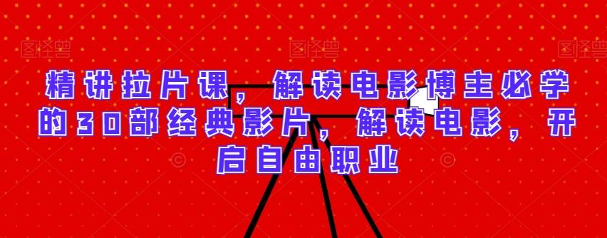 精讲拉片课，解读电影博主必学的30部经典影片，解读电影，开启自由职业-彼飞网创