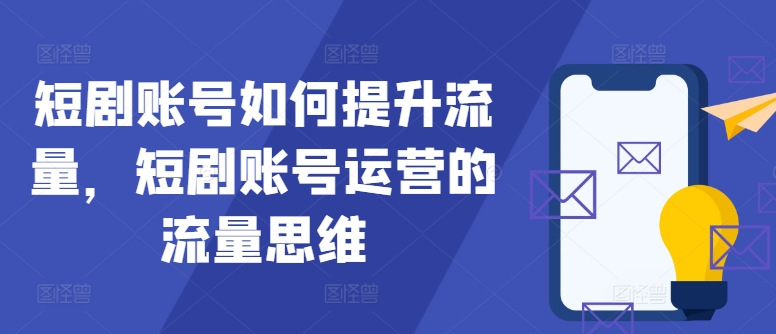 短剧账号如何提升流量，短剧账号运营的流量思维-彼飞网创