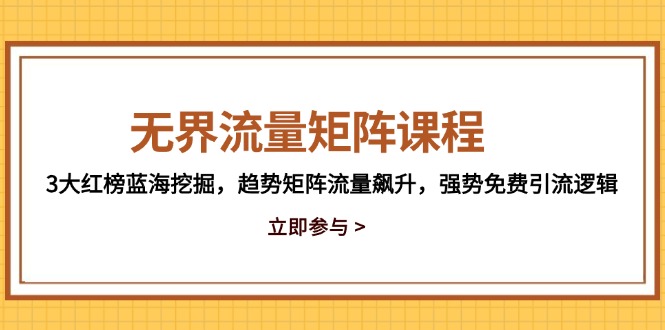 无界流量矩阵课程，3大红榜蓝海挖掘，趋势矩阵流量飙升，强势免费引流逻辑-彼飞网创
