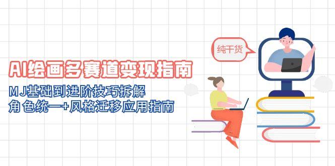 AI绘画多赛道变现指南：MJ基础到进阶技巧拆解，角色统一+风格迁移应用指南-彼飞网创
