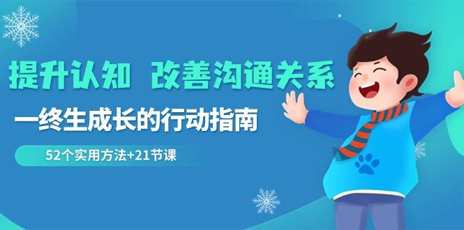 提升认知改善沟通关系，一终生成长的行动指南 52个实用方法+21节课-彼飞网创