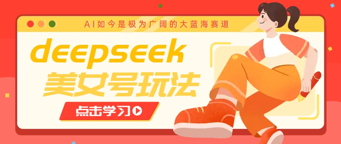 借助deepseek创作出各种风格的美女视频，7天快速涨粉，多种变现月入万元-彼飞网创