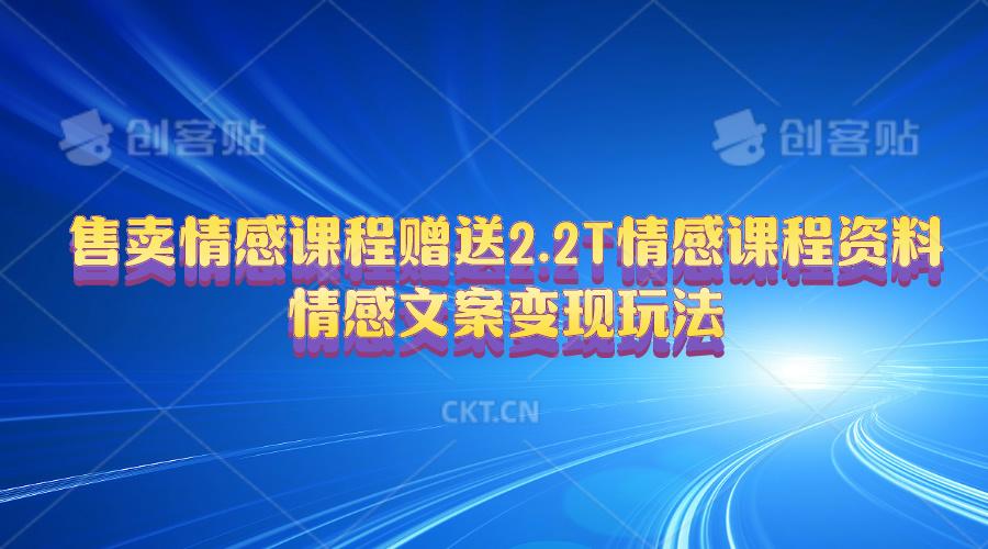 售卖情感课程，赠送2.2T情感课程资料，情感文案变现玩法-彼飞网创