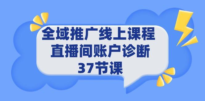 (9577期)全域推广线上课程 _ 直播间账户诊断 37节课-彼飞网创