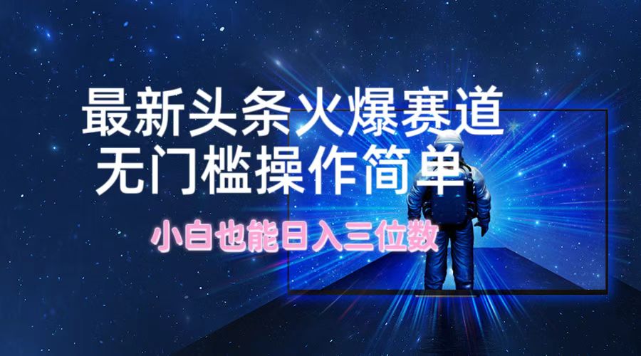 最新头条火爆赛道，无门槛操作简单，小白也能日入三位数-彼飞网创
