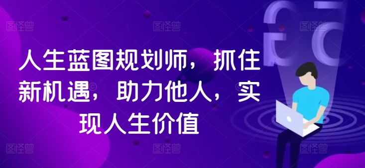 人生蓝图规划师，抓住新机遇，助力他人，实现人生价值-彼飞网创