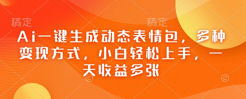 Ai一键生成动态表情包，多种变现方式，小白轻松上手，一天收益多张-彼飞网创