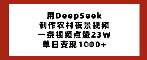 用DeepSeek制作农村夜景视频，一条视频点赞23W，单日变现多张-彼飞网创