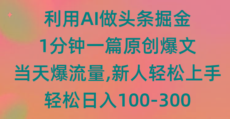 (9307期)利用AI做头条掘金，1分钟一篇原创爆文，当天爆流量，新人轻松上手-彼飞网创