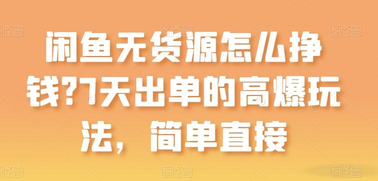 闲鱼无货源怎么挣钱？7天出单的高爆玩法，简单直接【揭秘】-彼飞网创