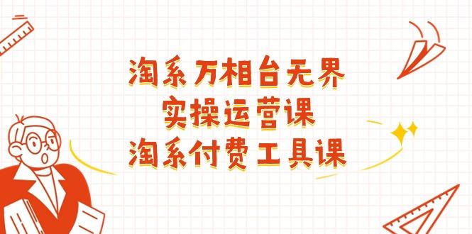 淘系-万相台无界实操运营课：淘系 付费工具课(40节课-彼飞网创