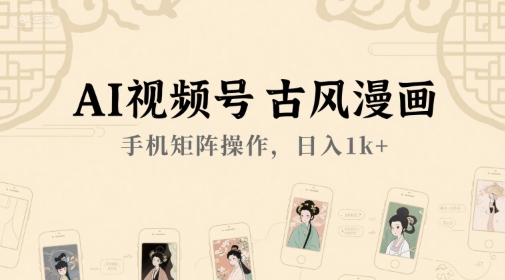 AI视频号古风漫画，手机矩阵操作，日入1k+-彼飞网创