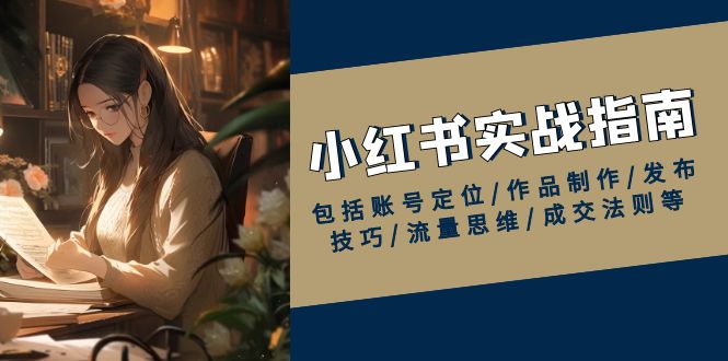 小红书实战指南，包括账号定位/作品制作/发布技巧/流量思维/成交法则等-彼飞网创