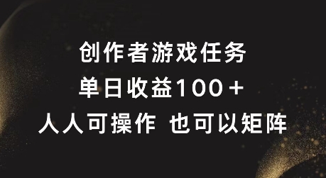 创作者游戏任务，单日收益100+，可矩阵操作【揭秘】-彼飞网创