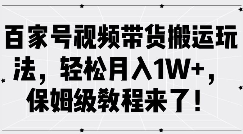 百家号视频带货搬运玩法，轻松月入1W+，保姆级教程来了【揭秘】-彼飞网创