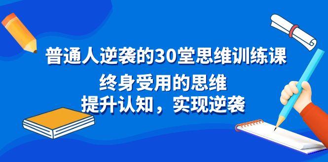 普通人逆袭的30堂思维训练课，终身受用的思维，提升认知，实现逆袭-彼飞网创