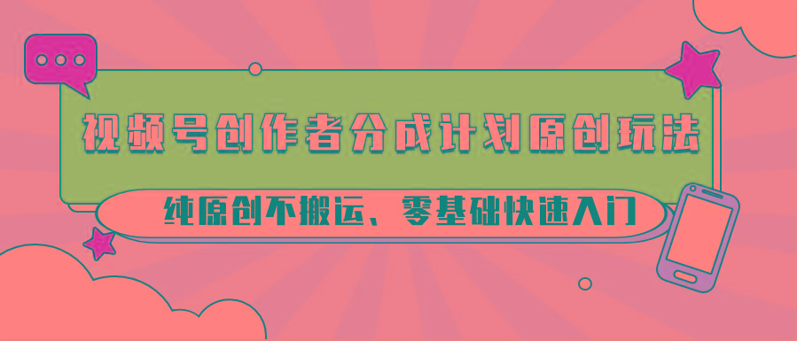 视频号创作者分成计划原创玩法；纯原创不搬运、零基础快速入门-彼飞网创