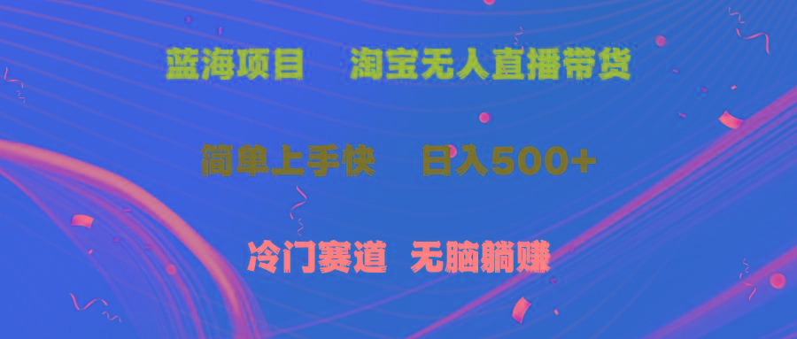 蓝海项目  淘宝无人直播冷门赛道  日赚500+无脑躺赚  小白有手就行-彼飞网创
