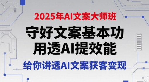 2025年AI文案大师班，守好文案基本功，用透AI提效能，给你讲透AI文案获客变现-彼飞网创