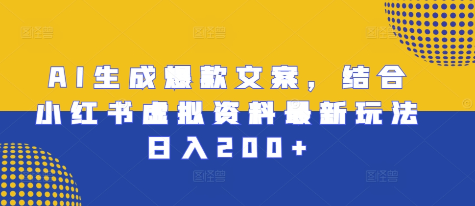 AI生成爆款文案，结合小红书虚拟资料最新玩法日入200+【揭秘】-彼飞网创