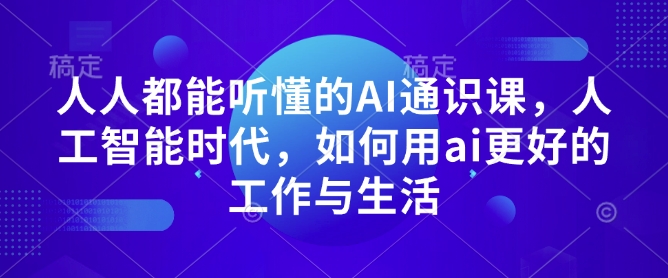 人人都能听懂的AI通识课，人工智能时代，如何用ai更好的工作与生活-彼飞网创