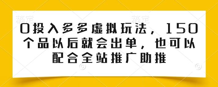 0投入多多虚拟玩法，150个品以后就会出单，也可以配合全站推广助推-彼飞网创