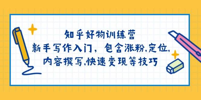 知乎好物训练营：新手写作入门，包含涨粉，定位，内容撰写，快速变现等技巧-彼飞网创