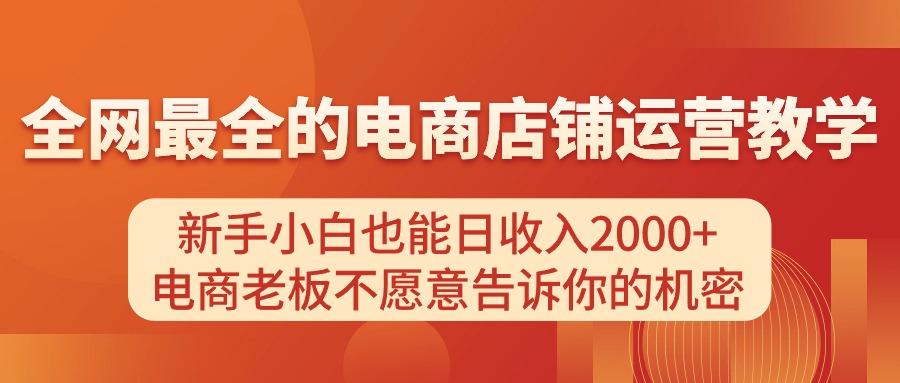 电商店铺运营教学，新手小白也能日收入2000+，电商老板不愿意告诉你的机密-彼飞网创