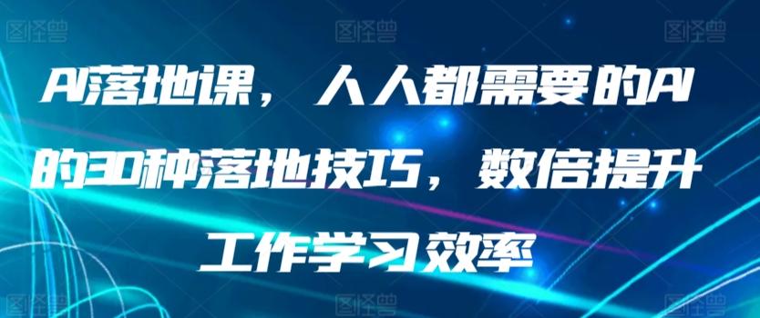 AI落地课，人人都需要的AI的30种落地技巧，数倍提升工作学习效率-彼飞网创